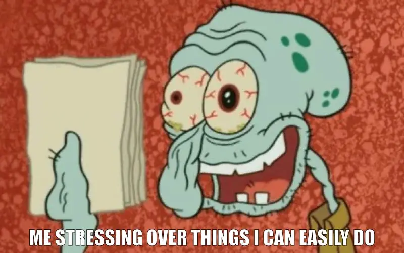 squidward  meme "me stressing over things i can easily do"
